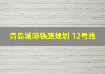 青岛城际铁路规划 12号线